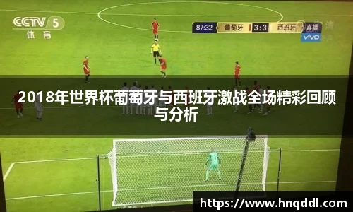 2018年世界杯葡萄牙与西班牙激战全场精彩回顾与分析